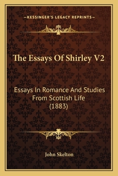 Paperback The Essays Of Shirley V2: Essays In Romance And Studies From Scottish Life (1883) Book