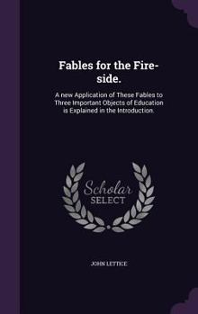 Hardcover Fables for the Fire-side.: A new Application of These Fables to Three Important Objects of Education is Explained in the Introduction. Book