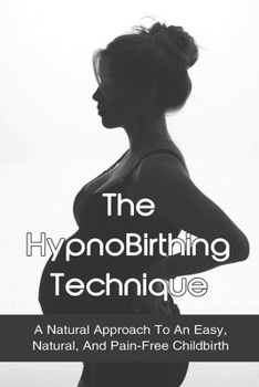 The HypnoBirthing Technique: A Natural Approach To An Easy, Natural, And Pain-Free Childbirth: Preparing Your Body For Natural Birth