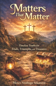 Matters That matter: Timeless Truths for Today’s Trials, Triumphs, and Treasures