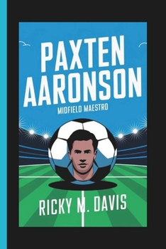 Paperback Paxten Aaronson: Midfield Maestro - His playing style, positioning, and strategic contributions to modern soccer. Book