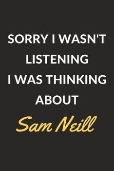 Paperback Sorry I Wasn't Listening I Was Thinking About Sam Neill: Sam Neill Journal Notebook to Write Down Things, Take Notes, Record Plans or Keep Track of Ha Book