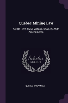 Paperback Quebec Mining Law: Act Of 1892, 55-56 Victoria, Chap. 20, With Amendments Book