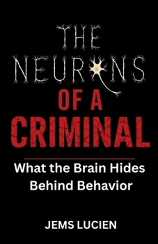 THE NEURONS OF A CRIMINAL: WHAT THE BRAIN HIDES BEHIND BEHAVIOR