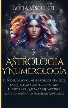Paperback Astrología y Numerología El Poder de los Cumpleaños, los Números, las Estrellas y Sus Secretos para el Éxito, la Riqueza, las Relaciones, la Adivinaci [Spanish] Book