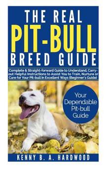 Paperback The Real Pit-Bull Breed Guide: Complete &straight-Forward Guide to Understand, Carry Out Helpful Instructions to Assist You to Train, Nurture Orcare Book