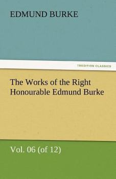 Paperback The Works of the Right Honourable Edmund Burke, Vol. 06 (of 12) Book