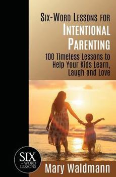 Paperback Six-Word Lessons for Intentional Parenting: 100 Timeless Lessons to Help Your Kids Learn, Laugh and Love Book