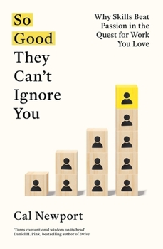 So Good They Can't Ignore You: Why Skills Trump Passion in the Quest for Work You Love