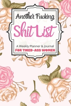 Another Fucking Shit List A Weekly Planner & Journal For Tired-Ass Women: 2020 Funny Swearing Gifts