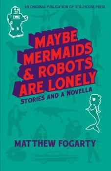 Paperback Maybe Mermaids & Robots are Lonely: Stories and a Novella Book