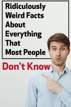 Paperback Ridiculously Weird Facts About Everything That Most People Don'T Know: General Facts Book