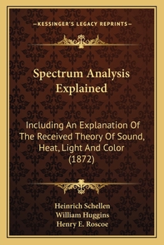 Paperback Spectrum Analysis Explained: Including An Explanation Of The Received Theory Of Sound, Heat, Light And Color (1872) Book