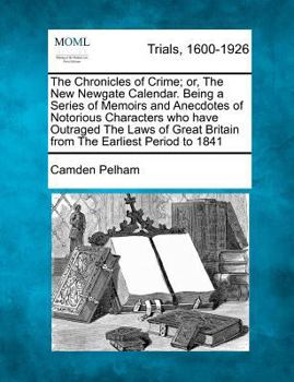 The Chronicles of Crime; or, The New Newgate Calendar. Being A Series of Memoirs and Anecdotes of Notorious Characters Who have Outraged The Laws of Great Britain From The Earliest Period to 1841