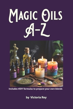 Paperback Magic Oils A-Z to Unlock the Secrets of Ancient Wisdom and Modern Magic: Includes #DIY Formulas to Create Powerful Blends Tailored to your Needs. Book