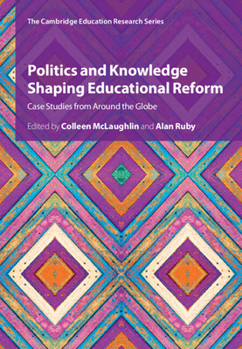 Politics and Knowledge Shaping Educational Reform: Case Studies from Around the Globe