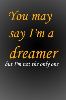You may say I'm a dreamer, but I'm not the only one: notebook: Lined Notebook / journal Gift,100 Pages,6x9,Soft Cover,Matte Finish