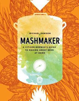 Hardcover Mashmaker: A Citizen-Brewer's Guide to Making Great Beer at Home Book