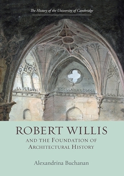 Robert Willis (1800-1875) and the Foundation of Architectural History - Book  of the History of the University of Cambridge