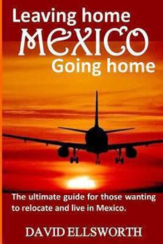 Paperback Leaving Home, Mexico, Going Home: The Ultimate Guide for Those Seeking a Better Life Book