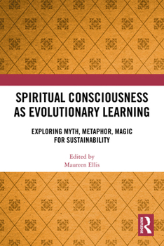 Spiritual Consciousness As Evolutionary Learning : Exploring Myth, Metaphor, Magic for Sustainability