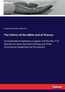 Paperback The Claims of the Bible and of Science: Correspondence between a Layman and the Rev. F.D. Maurice on some Questions Arising out of the Controversy Res Book