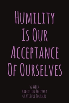 Paperback Humility Is Our Acceptance Of Ourselves: 52 Week Gratitude Journal For Addiction Recovery With Daily and Weekly Gratitude and Affirmations Book