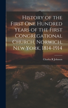 Hardcover History of the First One Hundred Years of the First Congregational Church, Norwich, New York, 1814-1914 Book