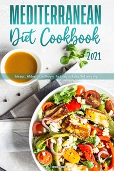 Mediterranean Diet Cookbook 2021: Delicious, Kitchen-Tested Recipes for Living and Eating Well Every Day