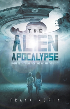 Paperback The Alien Apocalypse: Where Do They Come From? And Why Are They Here? Book