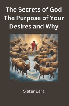 The Secrets of God The Purpose of Your Desires and Why