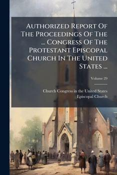 Authorized Report of the Proceedings of the ... Congress of the Protestant Episcopal Church in the United States ..., Volume 29