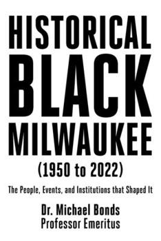 Paperback Historical Black Milwaukee (1950 to 2022): The People, Events, and Institutions that Shaped It Book