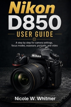 Paperback Nikon D850 User Guide: A step by step for camera setup, autofocus, exposure, portraits, landscapes, and video Book