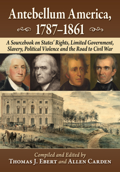 Paperback Antebellum America, 1787-1861: A Sourcebook on States' Rights, Limited Government, Slavery, Political Violence and the Road to Civil War Book