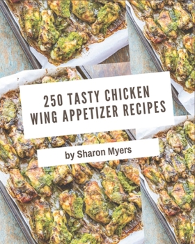 Paperback 250 Tasty Chicken Wing Appetizer Recipes: Unlocking Appetizing Recipes in The Best Chicken Wing Appetizer Cookbook! Book