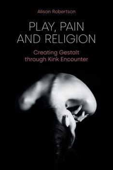 Paperback Play, Pain and Religion: Creating Gestalt through Kink Encounter Book