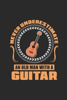 Paperback Never Underestimate An Old Man With A Guitar: Never Underestimate Notebook, Dotted Bullet (6" x 9" - 120 pages) Musical Instruments Themed Notebook fo Book