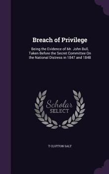 Hardcover Breach of Privilege: Being the Evidence of Mr. John Bull, Taken Before the Secret Committee On the National Distress in 1847 and 1848 Book