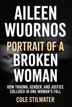 Aileen Wuornos: Portrait of a Broken Woman: How Trauma, Gender, and Justice Collided in One Woman’s Fall