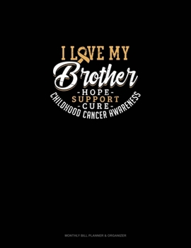 I Love My Brother - Childhood Cancer Awareness - Hope, Support, Cure: Monthly Bill Planner & Organizer