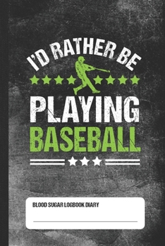 I'd Rather Be Playing Baseball - Blood Sugar Logbook Diary: Glucose Tracker