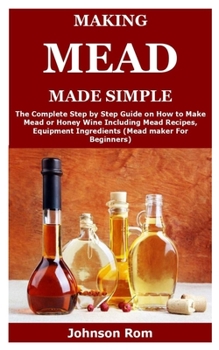 Paperback Making Mead Made Simple: The Complete Step by Step Guide on How to Make Mead or Honey Wine Including Mead Recipes, Equipment Ingredients (Mead Book