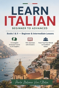 Learn Italian: Beginner to Advanced: Books I & II – The Complete Grammar Course in 25 Chapters with 150+ Exercises, 2,000+ Vocabulary Words, ... Tables, Common Phrases & a 30-Day Study Plan