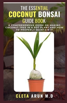 Paperback The Essential Coconut Bonsai Guide Book: A Comprehensive Guide on Making Coconut Tree in a Pot Plant and How to Properly Maintain it Book
