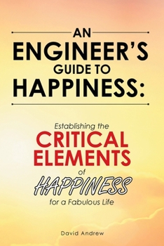 Paperback An Engineer's Guide to Happiness: Establishing the Critical Elements of Happiness for a Fabulous Life Book