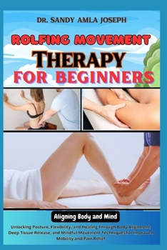 Paperback Rolfing Movement Therapy for Beginners: Aligning Body and Mind: Unlocking Posture, Flexibility, and Healing Through Body Alignment, Deep Tissue Releas Book