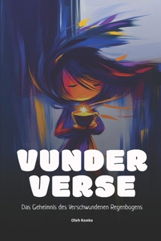 VUNDERVERSE: Das Geheimnis des Verschwundenen Regenbogens: Wo Wunder zur Wirklichkeit werden, Und Wirklichkeit es wagt, ein Wunder zu sein (German Edition)