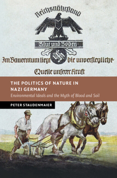 The Politics of Nature in Nazi Germany: Environmental Ideals and the Myth of Blood and Soil (New Studies in European History)