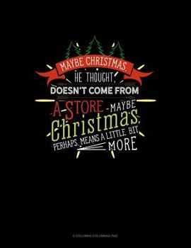 Paperback Maybe Christmas He Thought Doesn't Come From A Store. Maybe Christmas Perhaps Means A Little Bit More.: 6 Columns Columnar Pad Book